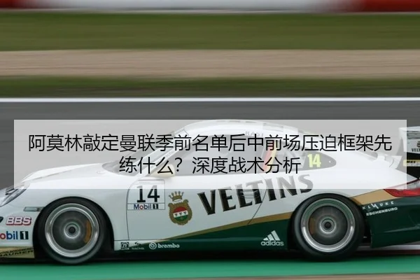 阿莫林敲定曼联季前名单后中前场压迫框架先练什么？深度战术分析
