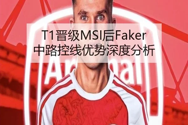 T1晋级MSI后Faker中路控线优势深度分析